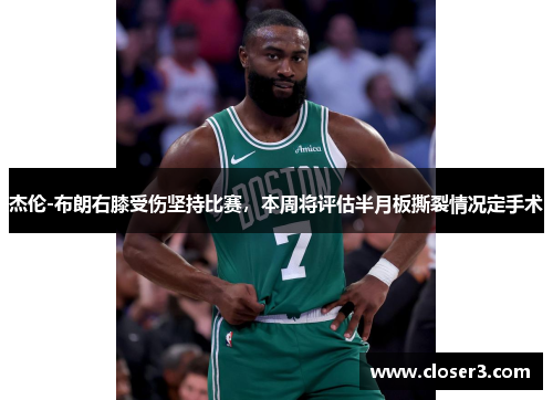 杰伦-布朗右膝受伤坚持比赛，本周将评估半月板撕裂情况定手术