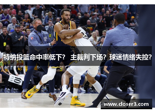 特纳投篮命中率低下？ 主裁判下场？球迷情绪失控？